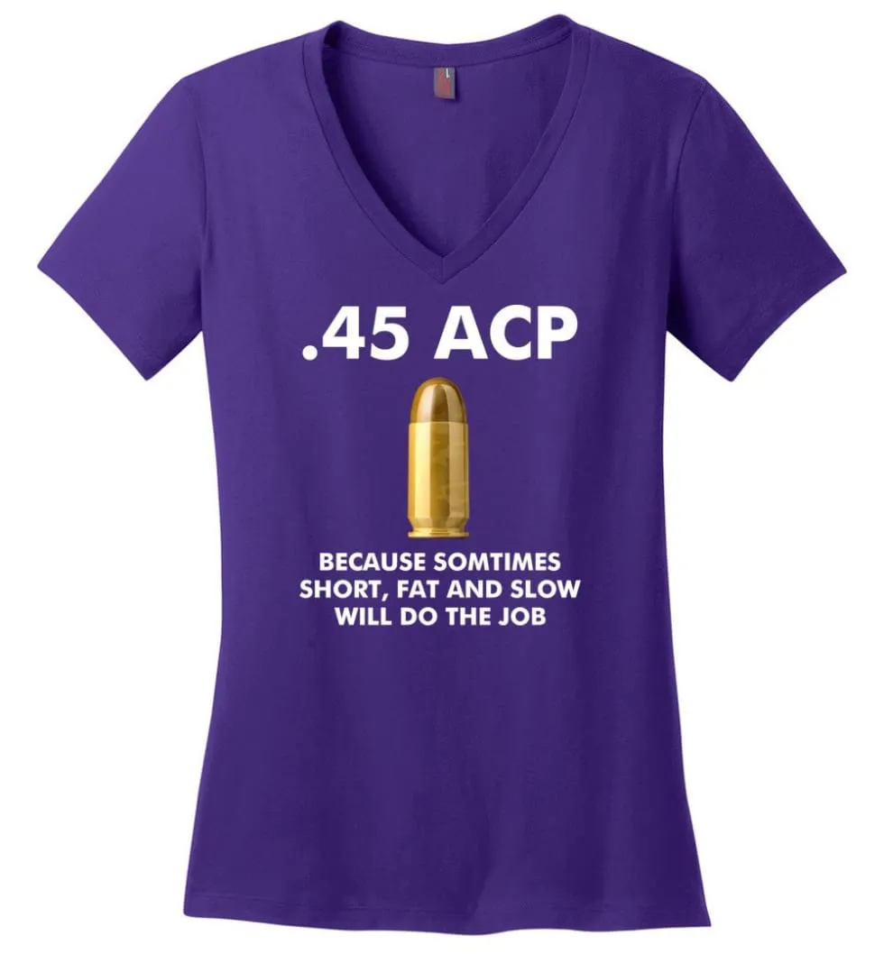 45 ACP Because Sometimes Short, Fat And Slow Will Do The Job - Ladies V-Neck